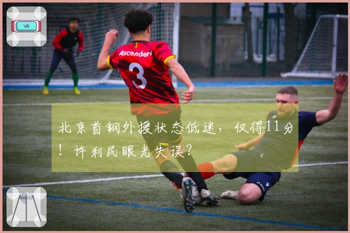 北京首钢外援状态低迷，仅得11分！许利民眼光失误？