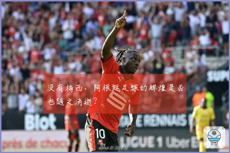 没有梅西，阿根廷足球的辉煌是否也随之消逝？