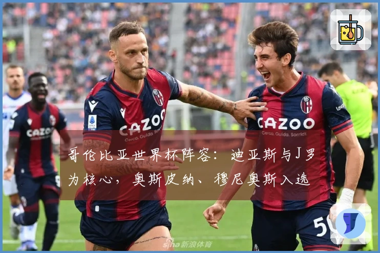 哥伦比亚世界杯阵容：迪亚斯与J罗为核心，奥斯皮纳、穆尼奥斯入选