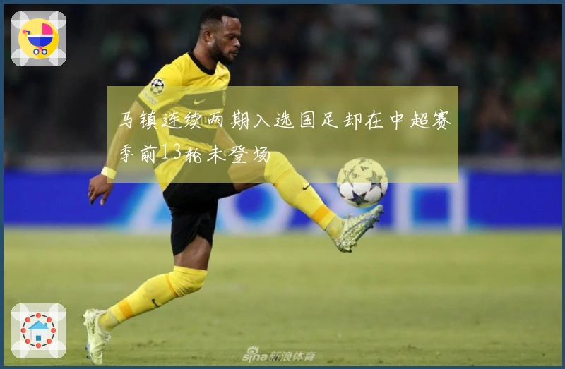 马镇连续两期入选国足却在中超赛季前13轮未登场